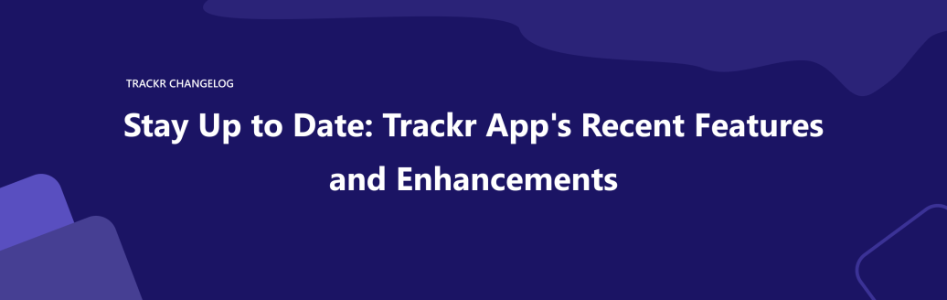 Trackr App's Recent features and Enhancements